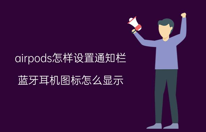 airpods怎样设置通知栏 蓝牙耳机图标怎么显示？